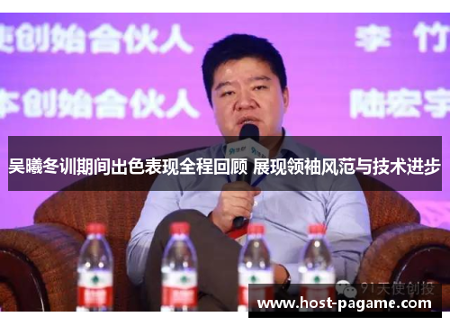 吴曦冬训期间出色表现全程回顾 展现领袖风范与技术进步