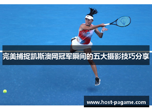 完美捕捉凯斯澳网冠军瞬间的五大摄影技巧分享