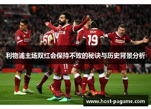 利物浦主场双红会保持不败的秘诀与历史背景分析