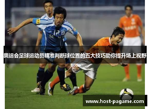 奥运会足球运动员精准判断球位置的五大技巧助你提升场上视野