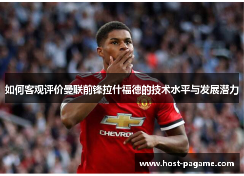 如何客观评价曼联前锋拉什福德的技术水平与发展潜力