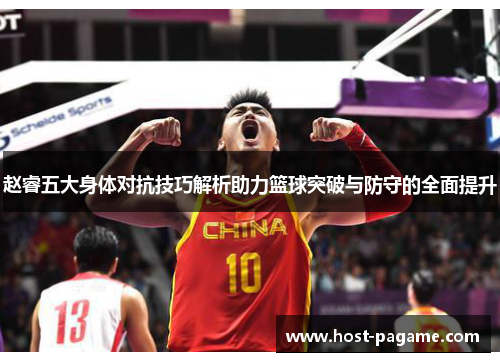赵睿五大身体对抗技巧解析助力篮球突破与防守的全面提升