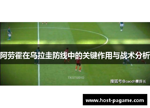 阿劳霍在乌拉圭防线中的关键作用与战术分析