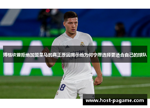 博格坎普拒绝加盟皇马的真正原因揭示他为何宁愿选择更适合自己的球队
