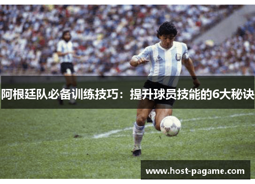 阿根廷队必备训练技巧：提升球员技能的6大秘诀