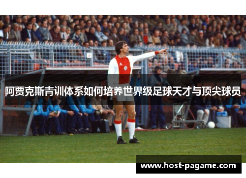 阿贾克斯青训体系如何培养世界级足球天才与顶尖球员