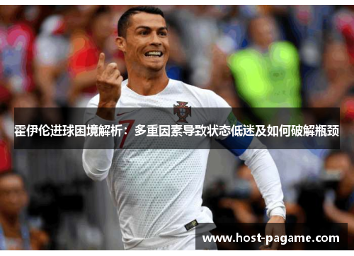 霍伊伦进球困境解析：多重因素导致状态低迷及如何破解瓶颈