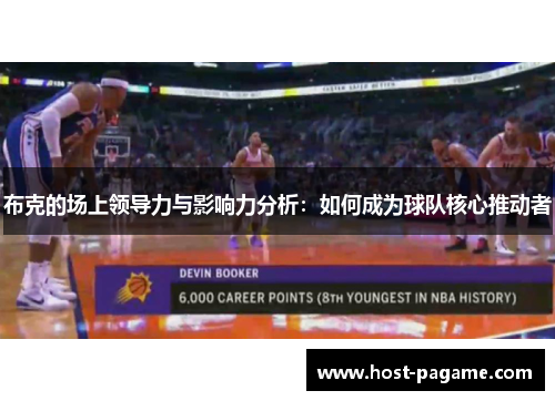 布克的场上领导力与影响力分析：如何成为球队核心推动者