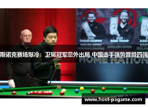 斯诺克赛场爆冷：卫冕冠军意外出局 中国选手强势晋级四强