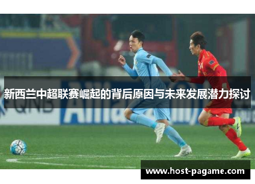 新西兰中超联赛崛起的背后原因与未来发展潜力探讨