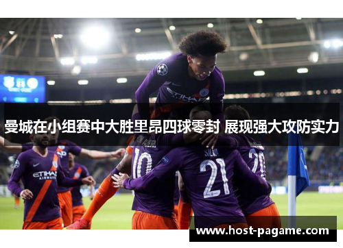 曼城在小组赛中大胜里昂四球零封 展现强大攻防实力