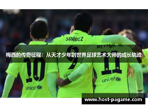梅西的传奇征程：从天才少年到世界足球艺术大师的成长轨迹