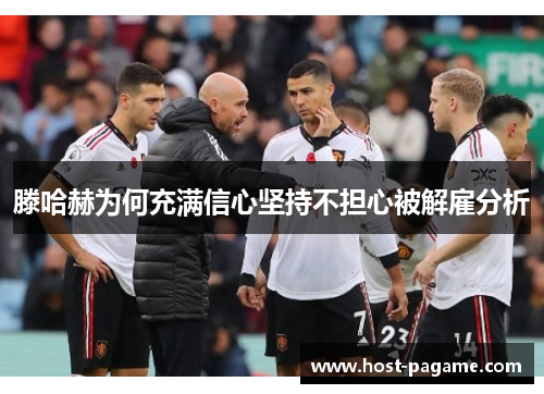 滕哈赫为何充满信心坚持不担心被解雇分析