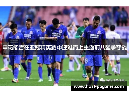 申花能否在亚冠精英赛中迎难而上重返前八强争夺战