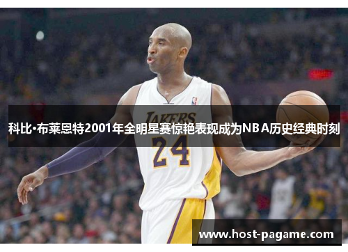 科比·布莱恩特2001年全明星赛惊艳表现成为NBA历史经典时刻