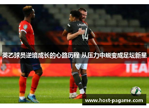 英乙球员逆境成长的心路历程 从压力中蜕变成足坛新星