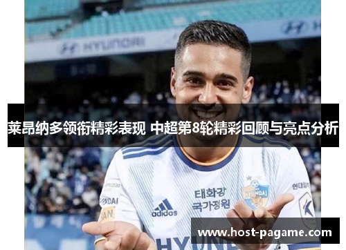 莱昂纳多领衔精彩表现 中超第8轮精彩回顾与亮点分析