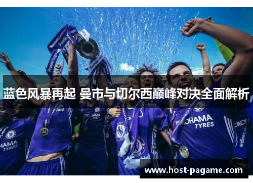 蓝色风暴再起 曼市与切尔西巅峰对决全面解析