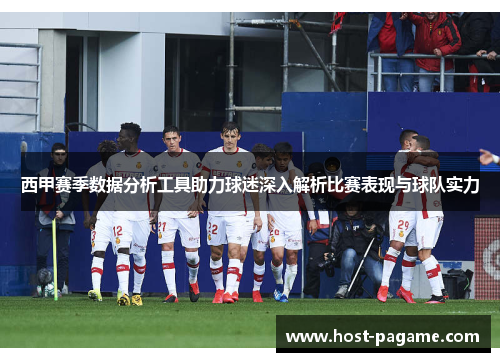 西甲赛季数据分析工具助力球迷深入解析比赛表现与球队实力