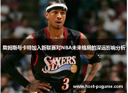 詹姆斯与卡特加入新联赛对NBA未来格局的深远影响分析