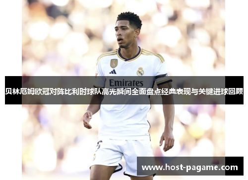 贝林厄姆欧冠对阵比利时球队高光瞬间全面盘点经典表现与关键进球回顾