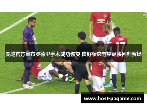 曼城官方宣布罗德里手术成功恢复 良好状态有望尽快回归赛场