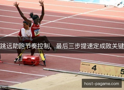 跳远助跑节奏控制，最后三步提速定成败关键
