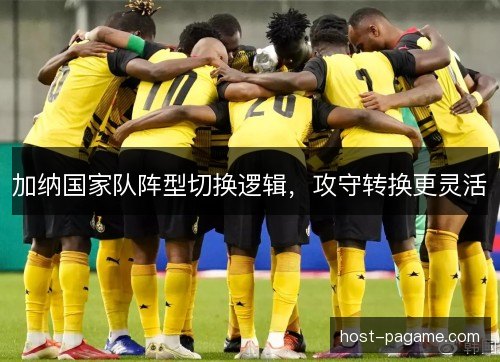 加纳国家队阵型切换逻辑，攻守转换更灵活